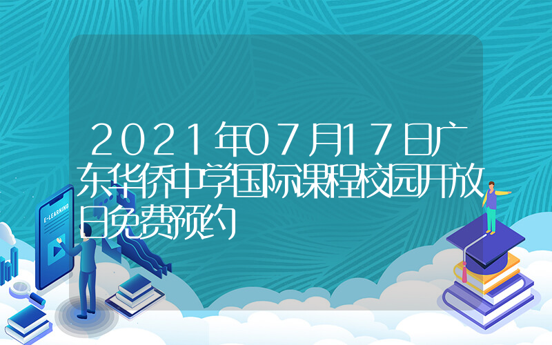 2021年07月17日广东华侨中学国际课程校园开放日免费预约