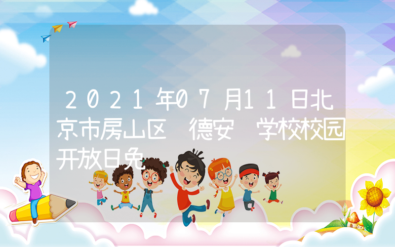 2021年07月11日北京市房山区诺德安达学校校园开放日免费预约