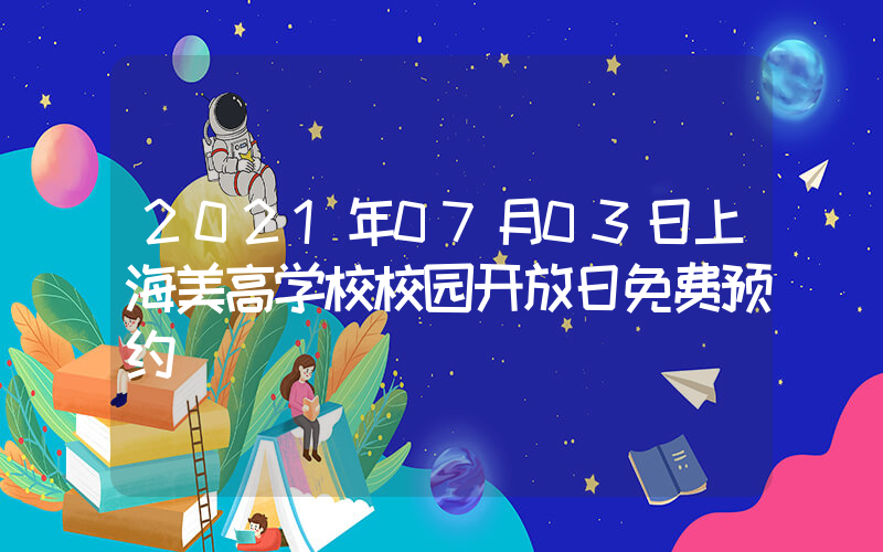 2021年07月03日上海美高学校校园开放日免费预约