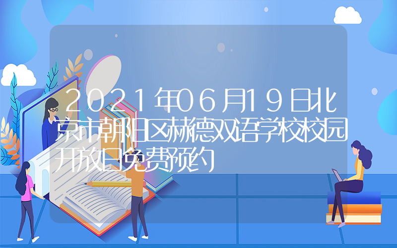 2021年06月19日北京市朝阳区赫德双语学校校园开放日免费预约