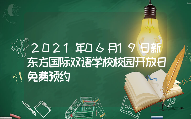 2021年06月19日新东方国际双语学校校园开放日免费预约