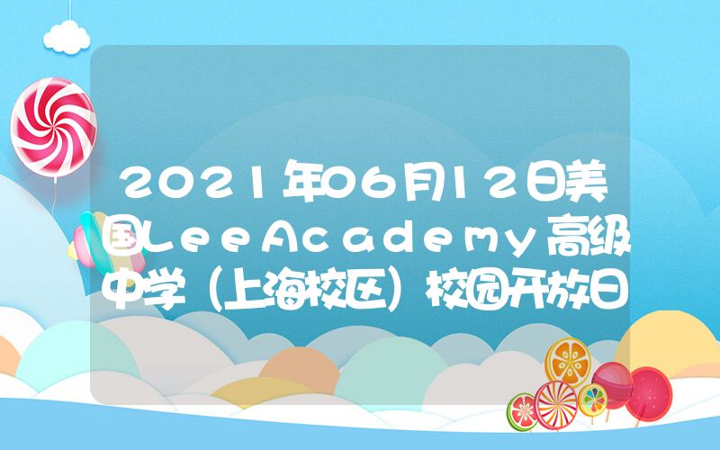2021年06月12日美国LeeAcademy高级中学（上海校区）校园开放日免费预约