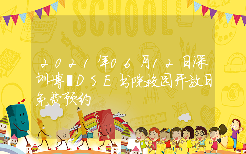 2021年06月12日深圳博朤DSE书院校园开放日免费预约
