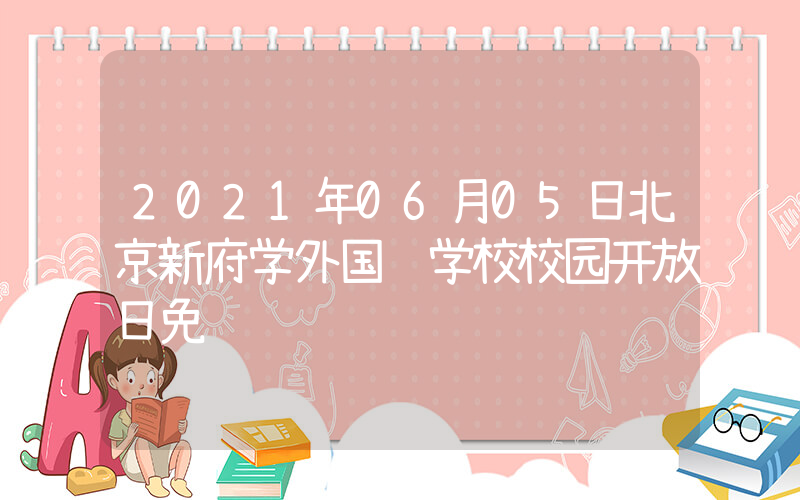 2021年06月05日北京新府学外国语学校校园开放日免费预约