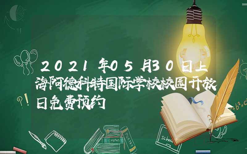 2021年05月30日上海阿德科特国际学校校园开放日免费预约