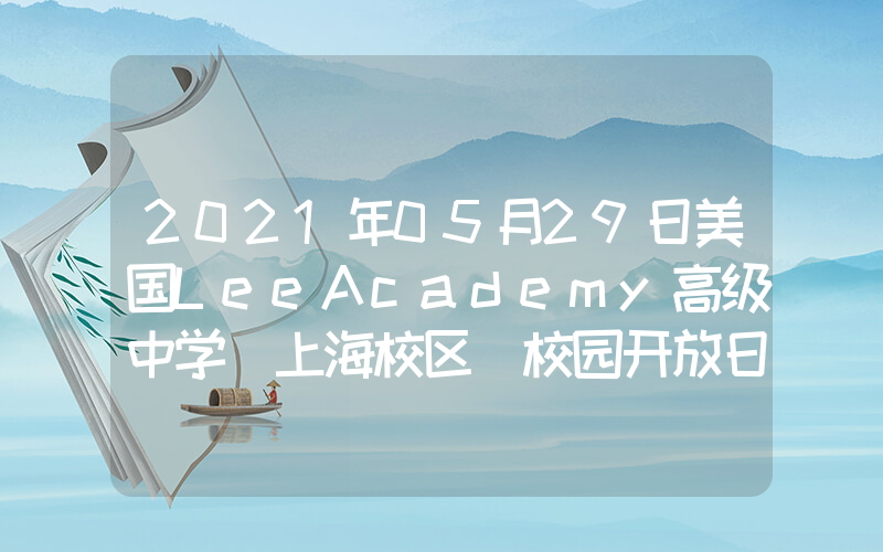 2021年05月29日美国LeeAcademy高级中学（上海校区）校园开放日免费预约
