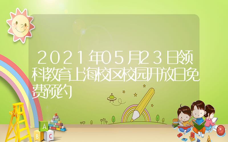 2021年05月23日领科教育上海校区校园开放日免费预约