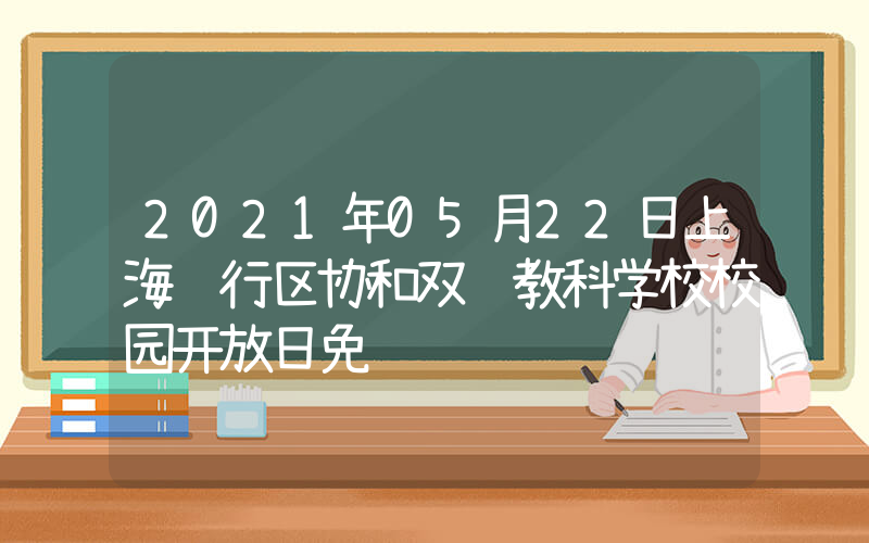 2021年05月22日上海闵行区协和双语教科学校校园开放日免费预约