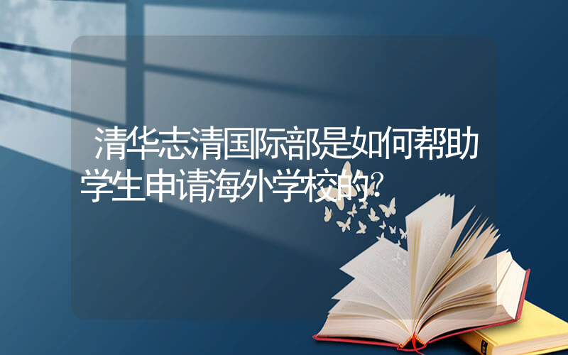 清华志清国际部是如何帮助学生申请海外学校的？