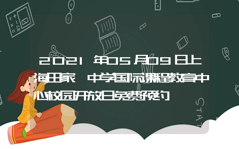2021年05月09日上海田家炳中学国际课程教育中心校园开放日免费预约