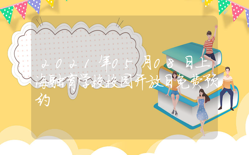2021年05月08日上海融育学校校园开放日免费预约