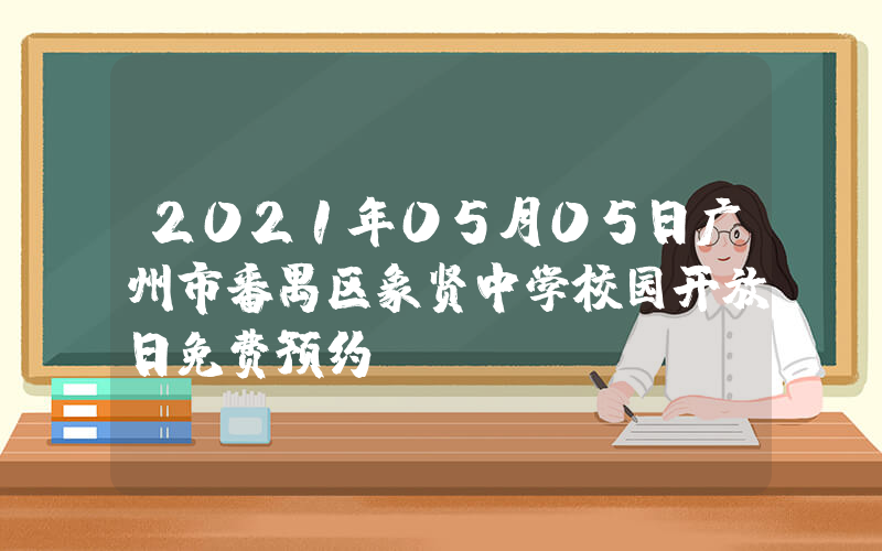 2021年05月05日广州市番禺区象贤中学校园开放日免费预约