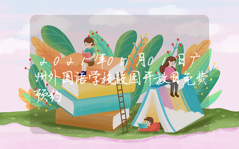 2021年05月01日广州外国语学校校园开放日免费预约