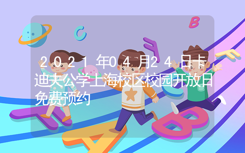 2021年04月24日卡迪夫公学上海校区校园开放日免费预约