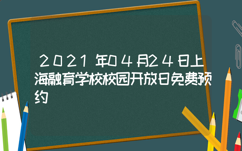 2021年04月24日上海融育学校校园开放日免费预约