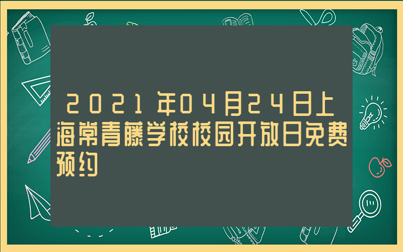 2021年04月24日上海常青藤学校校园开放日免费预约