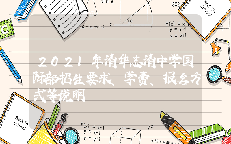 2021年清华志清中学国际部招生要求、学费、报名方式等说明