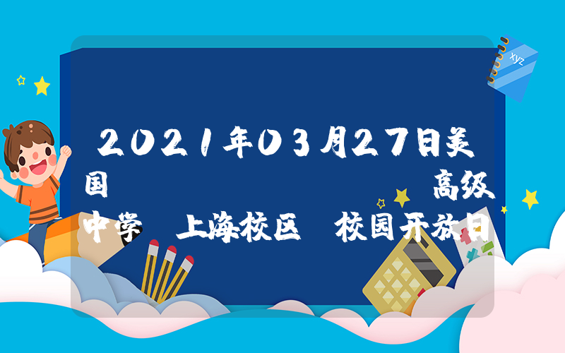 2021年03月27日美国LeeAcademy高级中学（上海校区）校园开放日免费预约