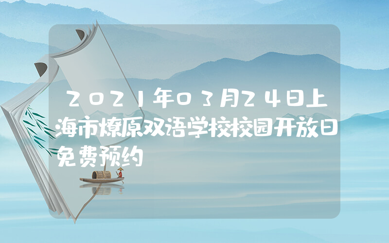 2021年03月24日上海市燎原双语学校校园开放日免费预约