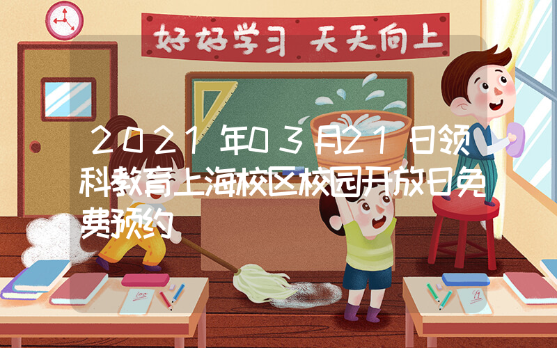 2021年03月21日领科教育上海校区校园开放日免费预约