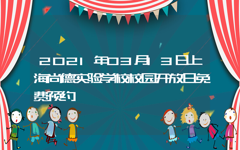 2021年03月13日上海尚德实验学校校园开放日免费预约