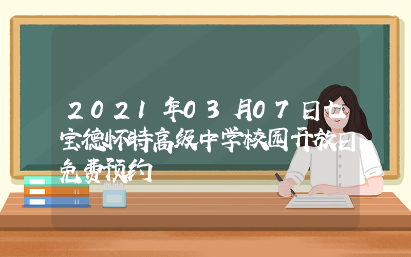 2021年03月07日七宝德怀特高级中学校园开放日免费预约