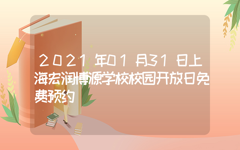 2021年01月31日上海宏润博源学校校园开放日免费预约