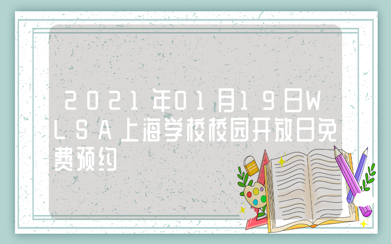 2021年01月19日WLSA上海学校校园开放日免费预约
