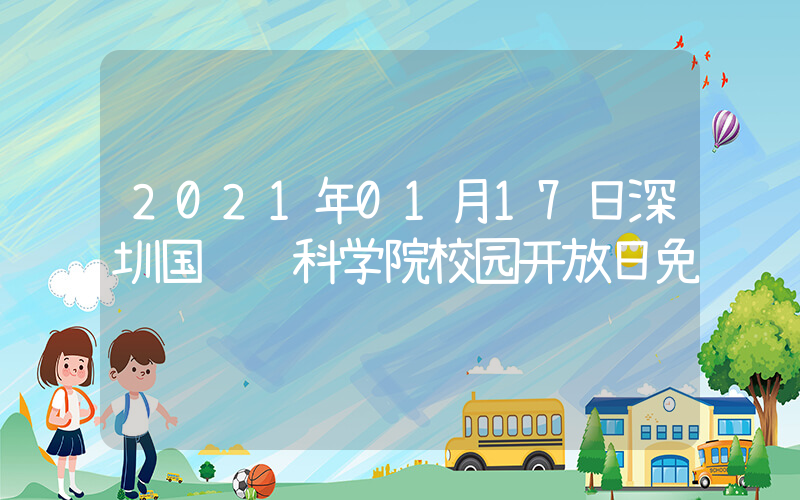 2021年01月17日深圳国际预科学院校园开放日免费预约