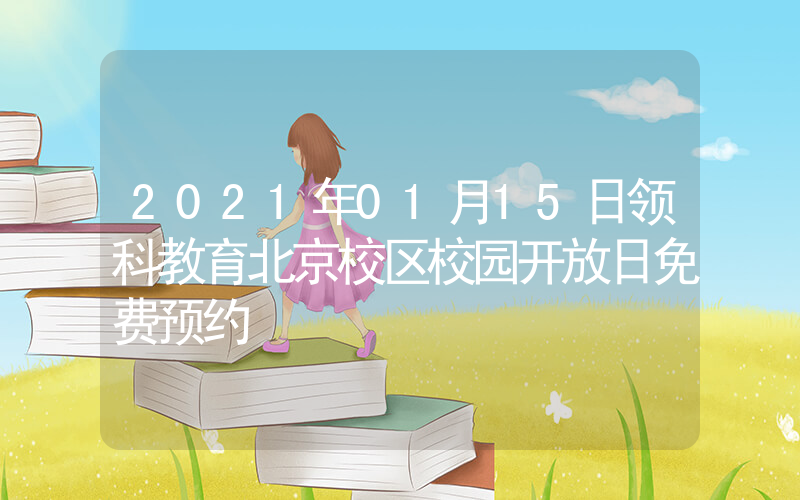 2021年01月15日领科教育北京校区校园开放日免费预约