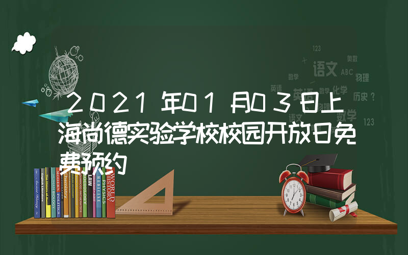 2021年01月03日上海尚德实验学校校园开放日免费预约