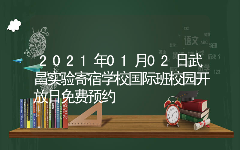 2021年01月02日武昌实验寄宿学校国际班校园开放日免费预约