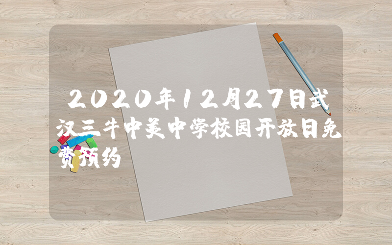2020年12月27日武汉三牛中美中学校园开放日免费预约