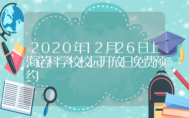 2020年12月26日上海诺科学校校园开放日免费预约