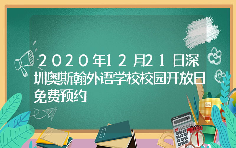2020年12月21日深圳奥斯翰外语学校校园开放日免费预约
