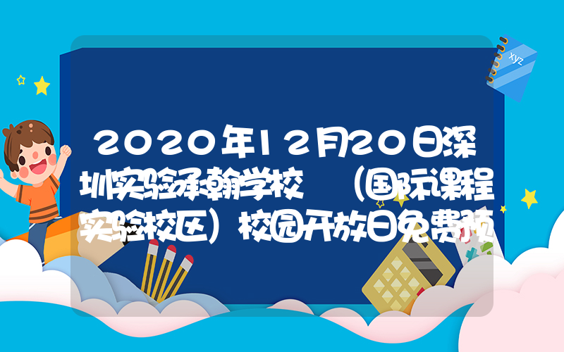 2020年12月20日深圳实验承翰学校 （国际课程实验校区）校园开放日免费预约