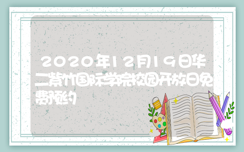 2020年12月19日华二紫竹国际学院校园开放日免费预约