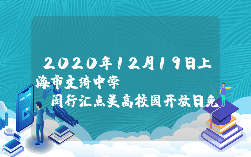 2020年12月19日上海市文绮中学·闵行汇点美高校园开放日免费预约