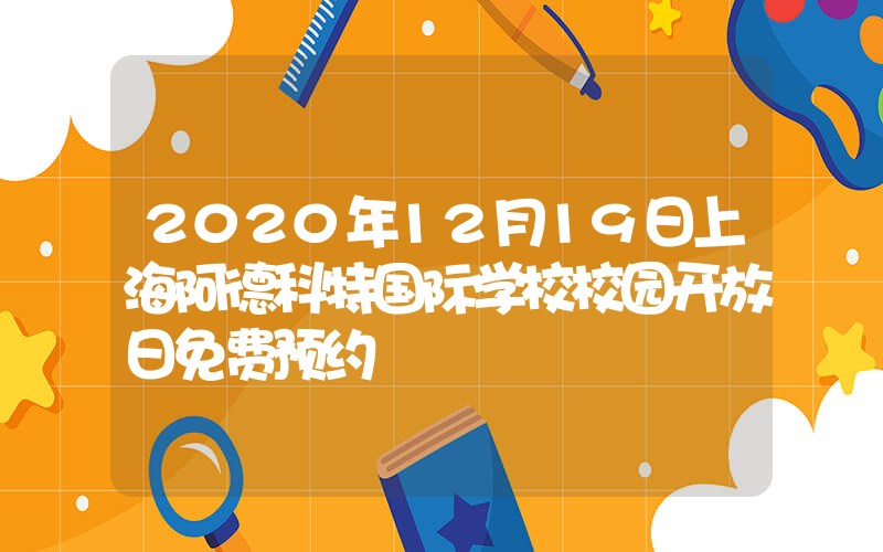 2020年12月19日上海阿德科特国际学校校园开放日免费预约