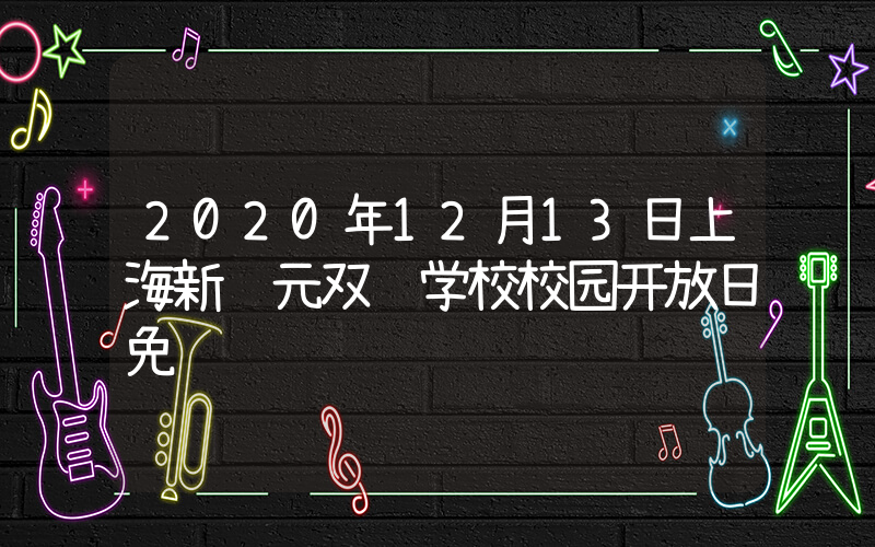 2020年12月13日上海新纪元双语学校校园开放日免费预约
