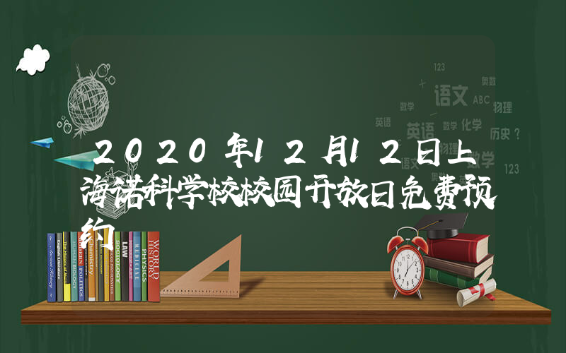 2020年12月12日上海诺科学校校园开放日免费预约