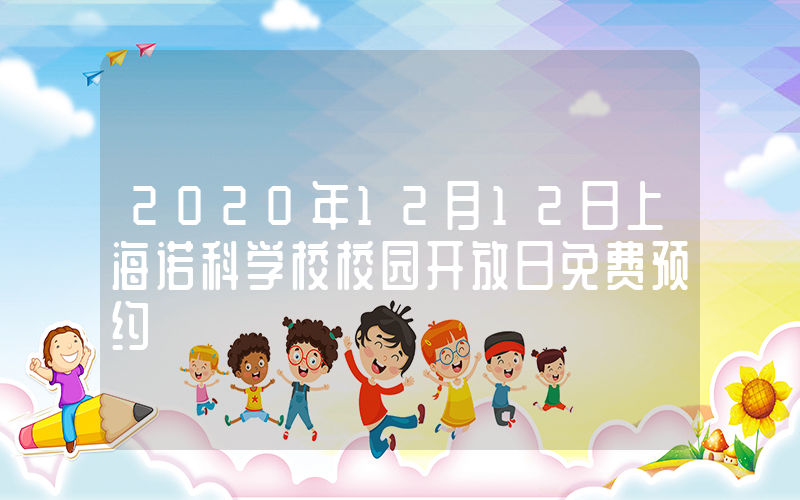 2020年12月12日上海诺科学校校园开放日免费预约