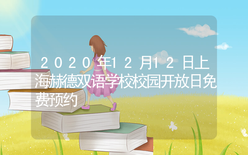 2020年12月12日上海赫德双语学校校园开放日免费预约