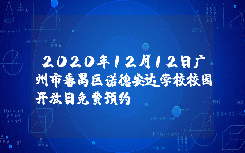 2020年12月12日广州市番禺区诺德安达学校校园开放日免费预约