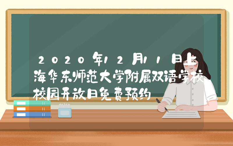 2020年12月11日上海华东师范大学附属双语学校校园开放日免费预约
