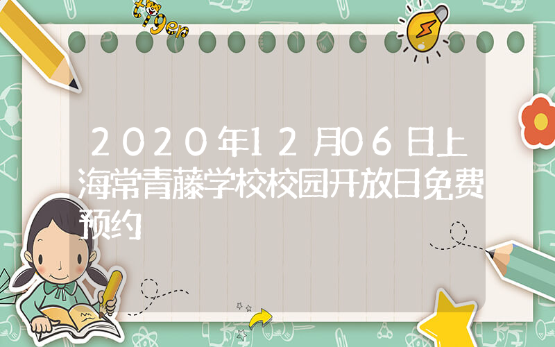 2020年12月06日上海常青藤学校校园开放日免费预约