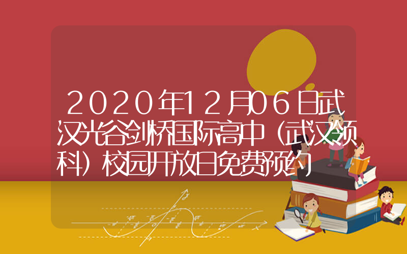 2020年12月06日武汉光谷剑桥国际高中（武汉领科）校园开放日免费预约