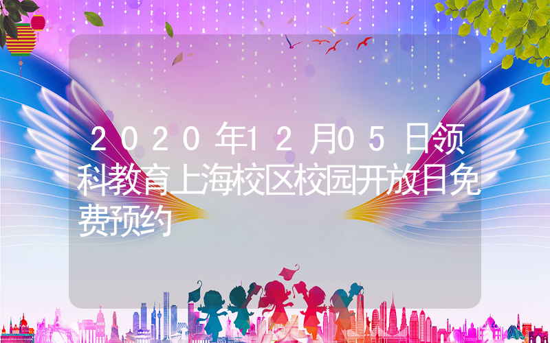 2020年12月05日领科教育上海校区校园开放日免费预约