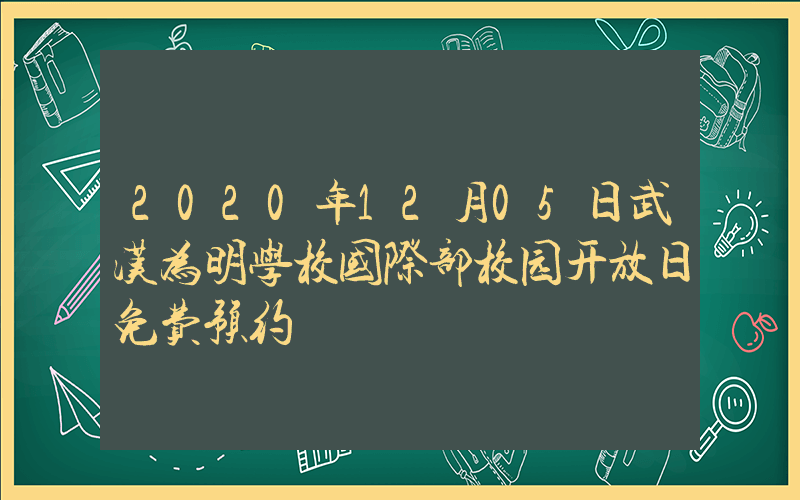 2020年12月05日武汉为明学校国际部校园开放日免费预约