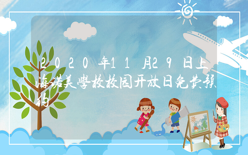 2020年11月29日上海诺美学校校园开放日免费预约